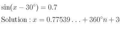 The general solution for sin(x-30)=0.7 is x=0.77539…+360n+30,x=180-0.77539…+360n+30